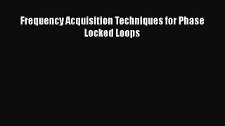 Download Frequency Acquisition Techniques for Phase Locked Loops PDF Online