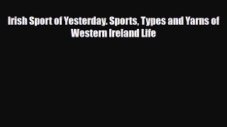 Download Irish Sport of Yesterday. Sports Types and Yarns of Western Ireland Life Ebook