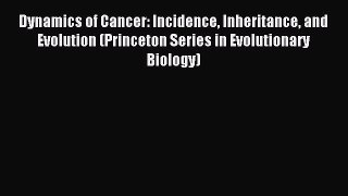 Read Dynamics of Cancer: Incidence Inheritance and Evolution (Princeton Series in Evolutionary