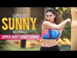 Super Hot Sunny Mornings | Upper Body Conditioning | Sunny Leone