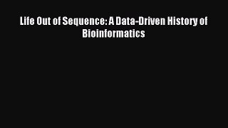Read Life Out of Sequence: A Data-Driven History of Bioinformatics PDF Free