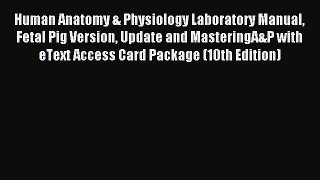Read Human Anatomy & Physiology Laboratory Manual Fetal Pig Version Update and MasteringA&P