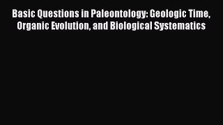 Download Basic Questions in Paleontology: Geologic Time Organic Evolution and Biological Systematics