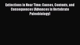 Read Extinctions in Near Time: Causes Contexts and Consequences (Advances in Vertebrate Paleobiology)