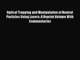 Read Optical Trapping and Manipulation of Neutral Particles Using Lasers: A Reprint Volume