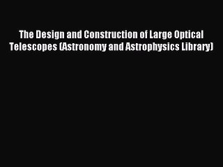 Read The Design and Construction of Large Optical Telescopes (Astronomy and Astrophysics Library)