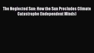 Download The Neglected Sun: How the Sun Precludes Climate Catastrophe (Independent Minds) Ebook