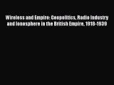Read Wireless and Empire: Geopolitics Radio Industry and Ionosphere in the British Empire 1918-1939