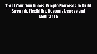 Download Treat Your Own Knees: Simple Exercises to Build Strength Flexibility Responsiveness