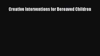 Download Creative Interventions for Bereaved Children Free Books