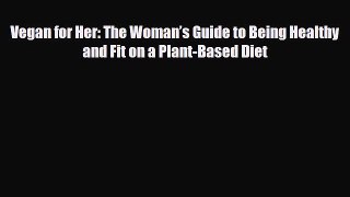 Read ‪Vegan for Her: The Woman’s Guide to Being Healthy and Fit on a Plant-Based Diet‬ Ebook