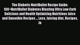 Read The Diabetic NutriBullet Recipe Guide: 100+NutriBullet Diabetes Blasting Ultra Low Carb
