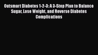 Read Outsmart Diabetes 1-2-3: A 3-Step Plan to Balance Sugar Lose Weight and Reverse Diabetes