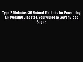 Download Video: Read Type 2 Diabetes: 30 Natural Methods for Preventing & Reversing Diabetes. Your Guide to