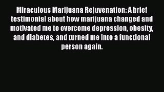 Read Miraculous Marijuana Rejuvenation: A brief testimonial about how marijuana changed and