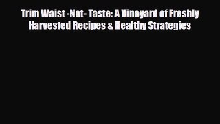 Download ‪Trim Waist -Not- Taste: A Vineyard of Freshly Harvested Recipes & Healthy Strategies‬