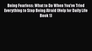 Download Being Fearless: What to Do When You've Tried Everything to Stop Being Afraid (Help