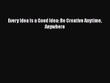 Download Every Idea Is a Good Idea: Be Creative Anytime Anywhere Free Books