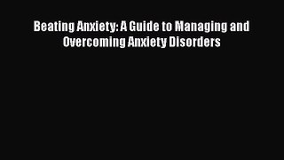 PDF Beating Anxiety: A Guide to Managing and Overcoming Anxiety Disorders  Read Online