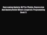 Download Overcoming Anxiety: NLP For Phobia Depression And Anxiety Relief (Neuro-Linguistic