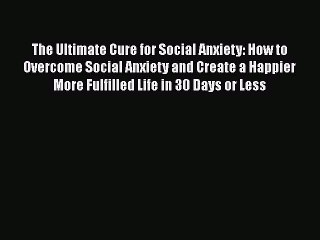 PDF The Ultimate Cure for Social Anxiety: How to Overcome Social Anxiety and Create a Happier