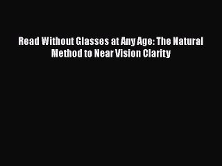 Download Read Without Glasses at Any Age: The Natural Method to Near Vision Clarity Free Books