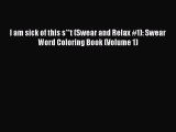 Download I am sick of this s**t (Swear and Relax #1): Swear Word Coloring Book (Volume 1)