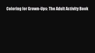 PDF Coloring for Grown-Ups: The Adult Activity Book  Read Online