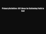 Download Primary Activities: 301 Ideas for Achieving Faith in God  Read Online