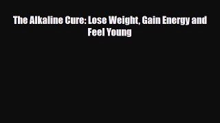 Download ‪The Alkaline Cure: Lose Weight Gain Energy and Feel Young‬ PDF Online