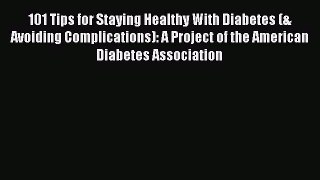 Read 101 Tips for Staying Healthy With Diabetes (& Avoiding Complications): A Project of the