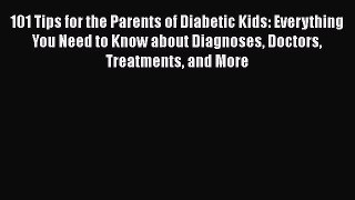 Read 101 Tips for the Parents of Diabetic Kids: Everything You Need to Know about Diagnoses