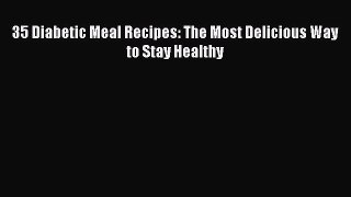 Read 35 Diabetic Meal Recipes: The Most Delicious Way to Stay Healthy Ebook Free