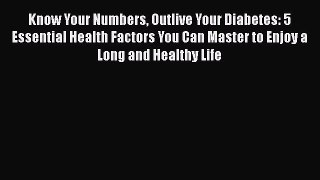 Read Know Your Numbers Outlive Your Diabetes: 5 Essential Health Factors You Can Master to