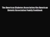 Read The American Diabetes Association/the American Dietetic Association Family Cookbook Ebook