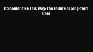 Download It Shouldn't Be This Way: The Failure of Long-Term Care PDF Online