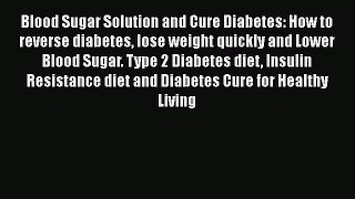 Read Blood Sugar Solution and Cure Diabetes: How to reverse diabetes lose weight quickly and