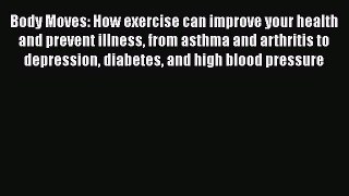 Read Body Moves: How exercise can improve your health and prevent illness from asthma and arthritis