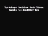 Read Tips On Proper Elderly Care - Senior Citizens: Essential Facts About Elderly Care PDF
