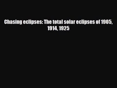PDF Chasing eclipses: The total solar eclipses of 1905 1914 1925 Free Books