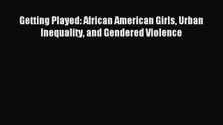 Read Getting Played: African American Girls Urban Inequality and Gendered Violence Ebook Free