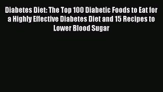 Read Diabetes Diet: The Top 100 Diabetic Foods to Eat for a Highly Effective Diabetes Diet