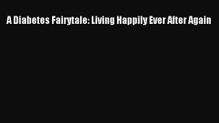 Read A Diabetes Fairytale: Living Happily Ever After Again Ebook Free