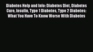 Read Diabetes Help and Info: Diabetes Diet Diabetes Cure Insulin Type 1 Diabetes Type 2 Diabetes: