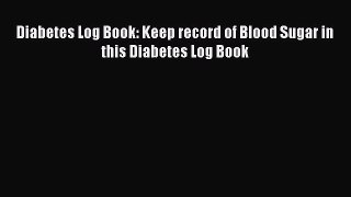 Read Diabetes Log Book: Keep record of Blood Sugar in this Diabetes Log Book Ebook Free