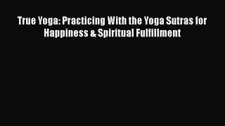 Download True Yoga: Practicing With the Yoga Sutras for Happiness & Spiritual Fulfillment