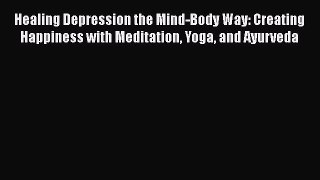 PDF Healing Depression the Mind-Body Way: Creating Happiness with Meditation Yoga and Ayurveda