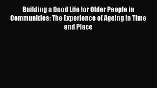 Read Building a Good Life for Older People in Communities: The Experience of Ageing in Time