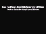 Read ‪Good Food Today Great Kids Tomorrow: 50 Things You Can Do for Healthy Happy Children‬