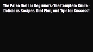 Read ‪The Paleo Diet for Beginners: The Complete Guide - Delicious Recipes Diet Plan and Tips